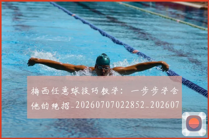 梅西任意球技巧教学：一步步学会他的绝招_20260707022852_20260731180415