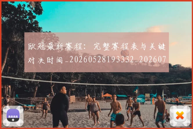 欧冠最新赛程：完整赛程表与关键对决时间_20260528193332_20260707151333