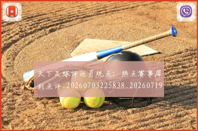 天下足球评论员观点:热点赛事犀利点评_20260703225838_20260719172157
