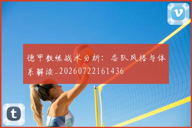 德甲教练战术分析：各队风格与体系解读_20260722161436