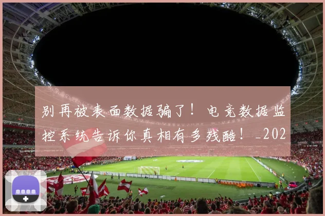 别再被表面数据骗了！电竞数据监控系统告诉你真相有多残酷！_20260703220455
