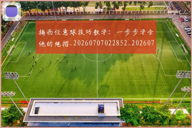 梅西任意球技巧教学：一步步学会他的绝招_20260707022852_20260731180415