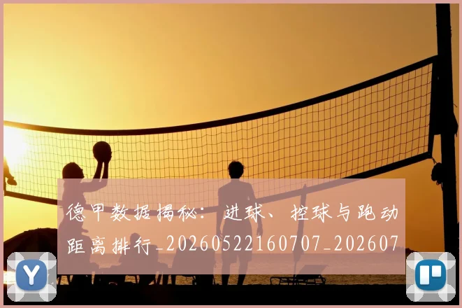 德甲数据揭秘：进球、控球与跑动距离排行_20260522160707_20260704173124