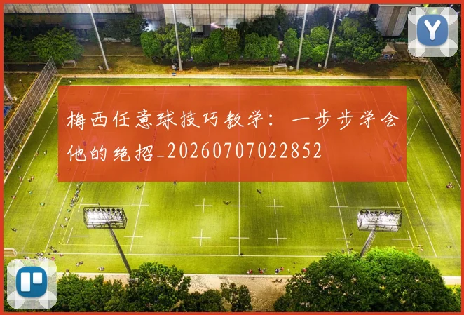 梅西任意球技巧教学：一步步学会他的绝招_20260707022852