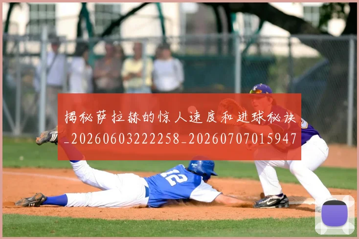 揭秘萨拉赫的惊人速度和进球秘诀_20260603222258_20260707015947