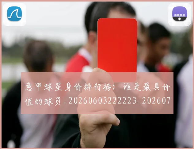 意甲球星身价排行榜：谁是最具价值的球员_20260603222223_20260704175252
