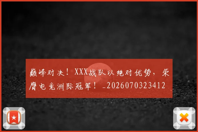 巅峰对决！XXX战队以绝对优势，荣膺电竞洲际冠军！_20260703234126