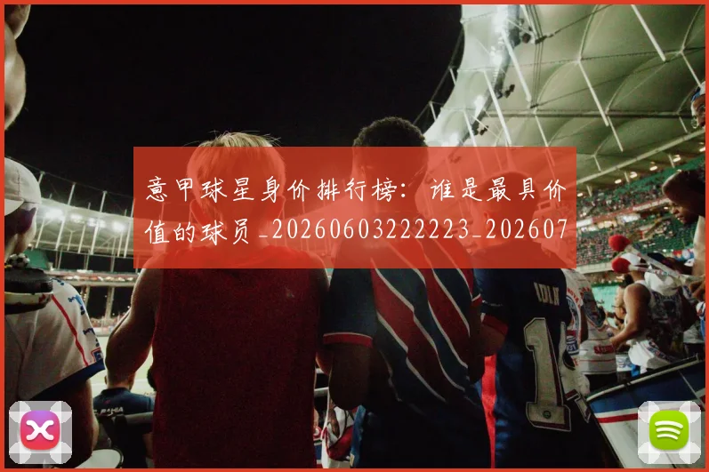 意甲球星身价排行榜:谁是最具价值的球员_20260603222223_20260723180015